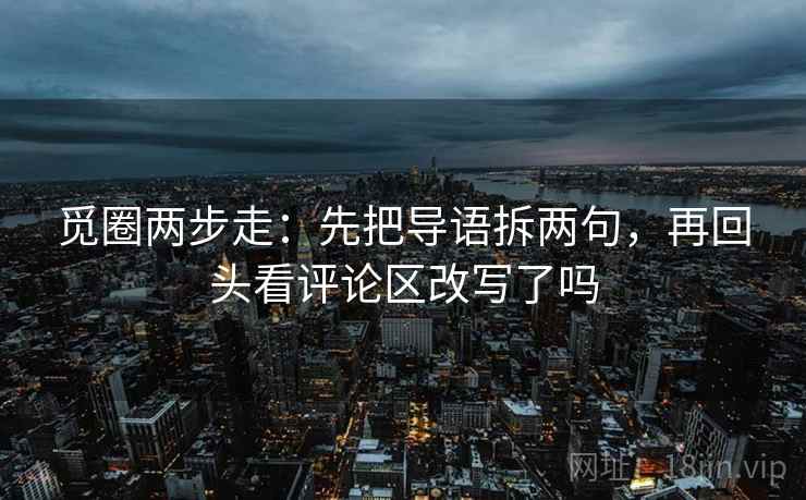 觅圈两步走：先把导语拆两句，再回头看评论区改写了吗