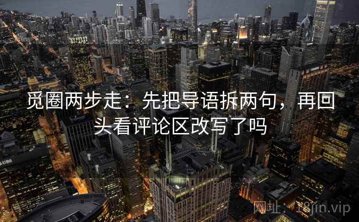 觅圈两步走：先把导语拆两句，再回头看评论区改写了吗