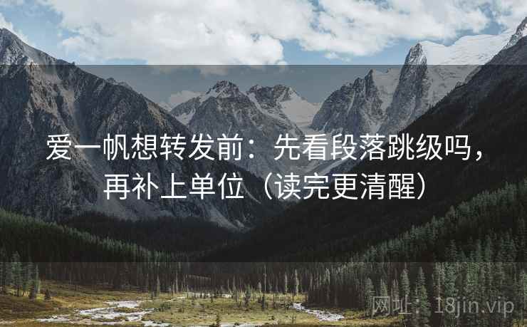 爱一帆想转发前：先看段落跳级吗，再补上单位（读完更清醒）