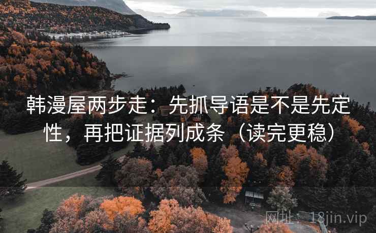 韩漫屋两步走：先抓导语是不是先定性，再把证据列成条（读完更稳）