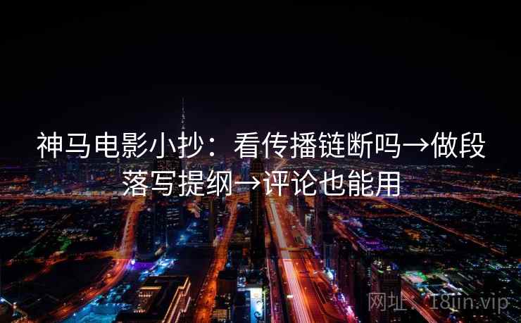 神马电影小抄：看传播链断吗→做段落写提纲→评论也能用