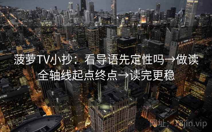 菠萝TV小抄：看导语先定性吗→做读全轴线起点终点→读完更稳