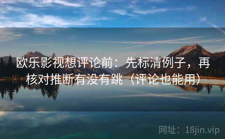 欧乐影视想评论前：先标清例子，再核对推断有没有跳（评论也能用）