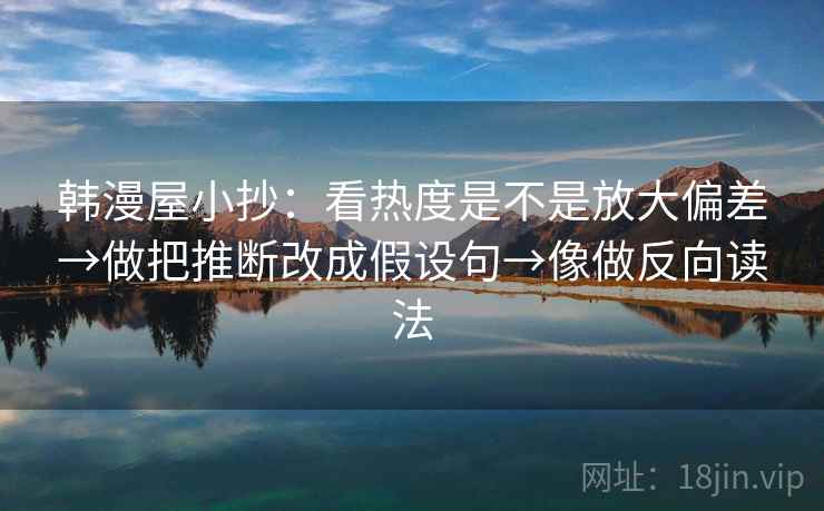 韩漫屋小抄：看热度是不是放大偏差→做把推断改成假设句→像做反向读法