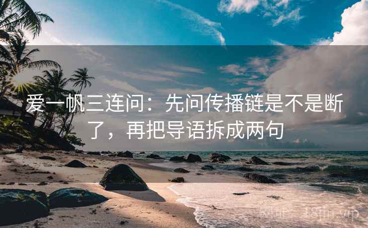 爱一帆三连问：先问传播链是不是断了，再把导语拆成两句