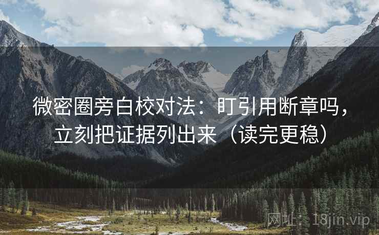 微密圈旁白校对法：盯引用断章吗，立刻把证据列出来（读完更稳）