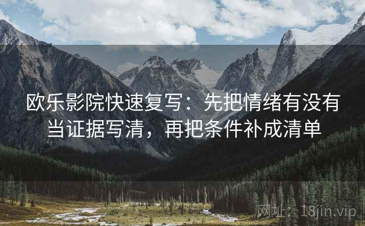 欧乐影院快速复写：先把情绪有没有当证据写清，再把条件补成清单