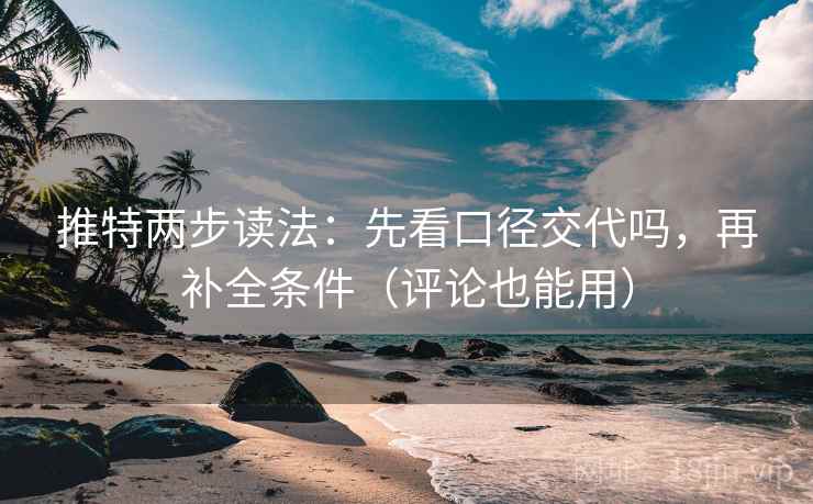 推特两步读法：先看口径交代吗，再补全条件（评论也能用）