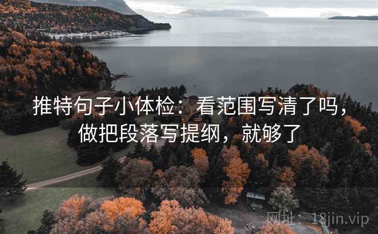 推特句子小体检：看范围写清了吗，做把段落写提纲，就够了