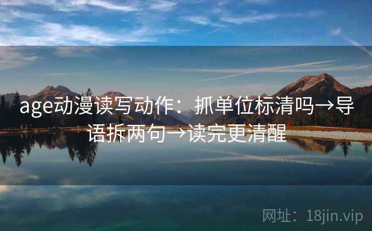 age动漫读写动作：抓单位标清吗→导语拆两句→读完更清醒