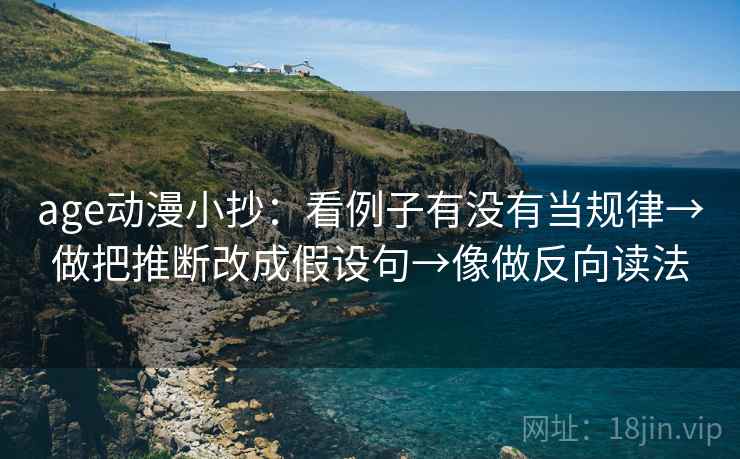 age动漫小抄：看例子有没有当规律→做把推断改成假设句→像做反向读法