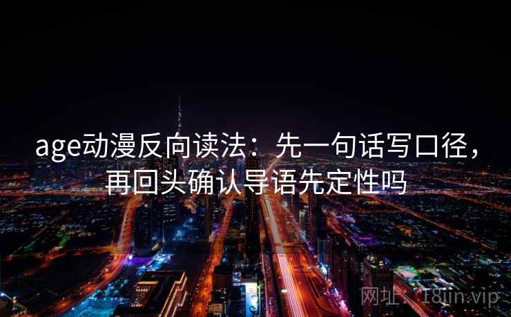 age动漫反向读法：先一句话写口径，再回头确认导语先定性吗