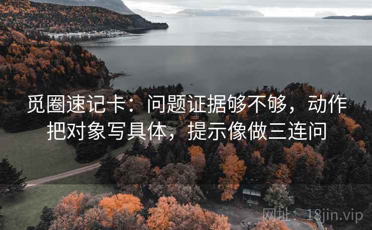 觅圈速记卡：问题证据够不够，动作把对象写具体，提示像做三连问