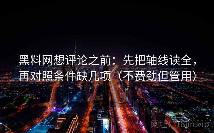 黑料网想评论之前：先把轴线读全，再对照条件缺几项（不费劲但管用）
