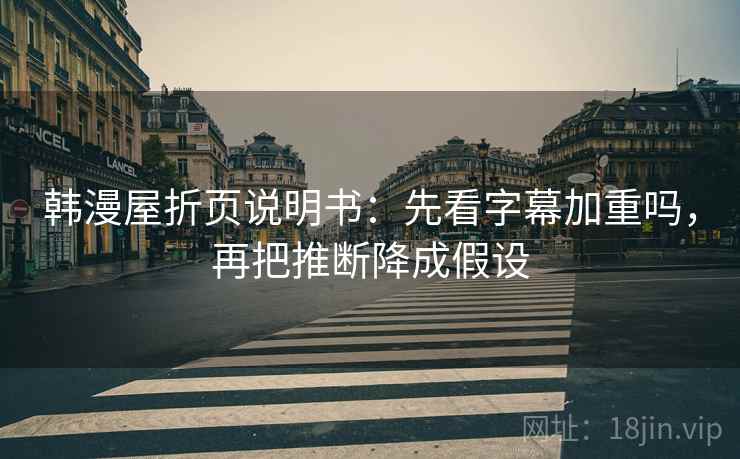 韩漫屋折页说明书：先看字幕加重吗，再把推断降成假设