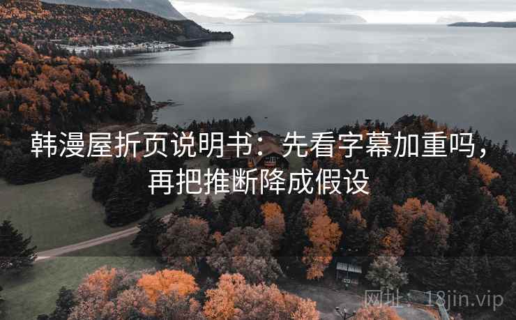 韩漫屋折页说明书：先看字幕加重吗，再把推断降成假设