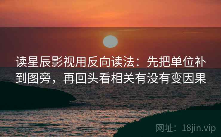 读星辰影视用反向读法：先把单位补到图旁，再回头看相关有没有变因果