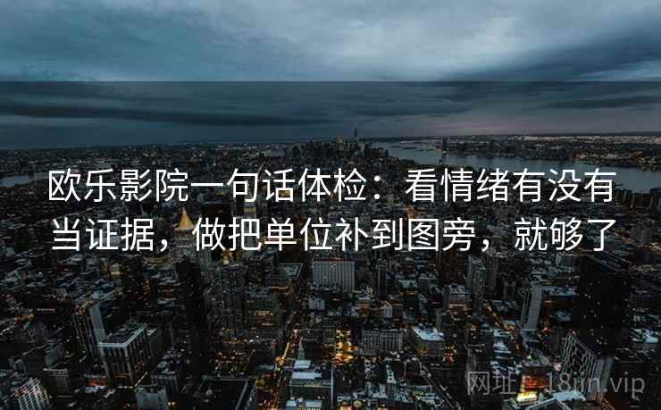 欧乐影院一句话体检:看情绪有没有当证据,做把单位补到图旁,就够了 欧乐影院一句话体检:看情绪有没有当证据,做把单位补到图旁,就够了
