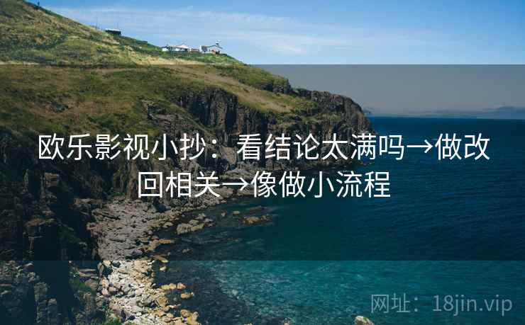 欧乐影视小抄：看结论太满吗→做改回相关→像做小流程