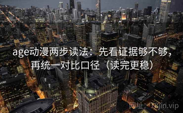 age动漫两步读法:先看证据够不够,再统一对比口径(读完更稳) age动漫两步读法:先看证据够不够,再统一对比口径(读完更稳)